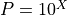 P = 10^{X}